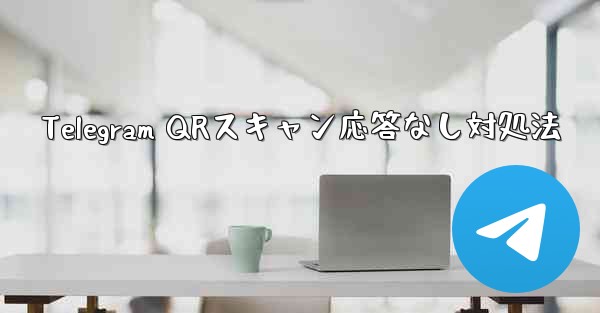 Telegram QRスキャン応答なし対処法 - 電報Windowsチュートリアルチュートリアル