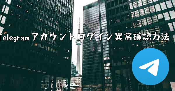 Telegramアカウントログイン異常確認方法 - 電報Windowsチュートリアルチュートリアル