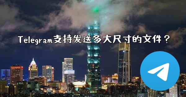 Telegram支持发送多大尺寸的文件？ - 電報Windowsチュートリアルチュートリアル