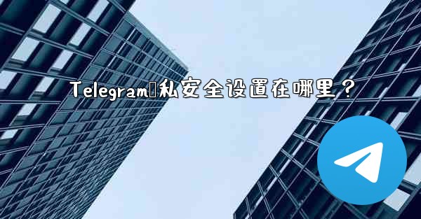 Telegram隐私安全设置在哪里？ - 電報Windowsチュートリアルチュートリアル
