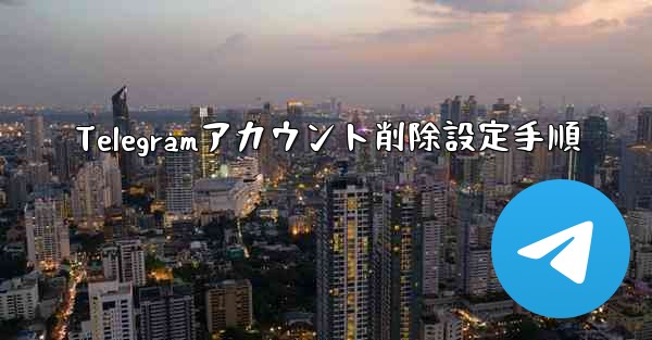 Telegramアカウント削除設定手順 - 電報Windowsチュートリアルチュートリアル