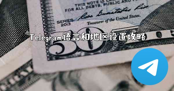 Telegram语言和地区设置攻略 - 電報Windowsチュートリアルチュートリアル