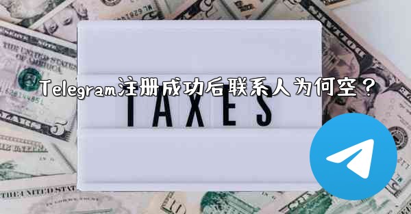 Telegram注册成功后联系人为何空？ - 電報Windowsチュートリアルチュートリアル