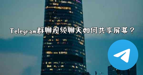 Telegram群聊视频聊天如何共享屏幕？ - 電報Windowsチュートリアルチュートリアル