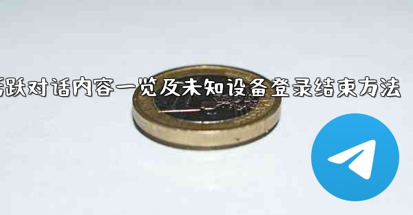 Telegram活跃对话内容一览及未知设备登录结束方法 - 電報Windowsチュートリアルチュートリアル