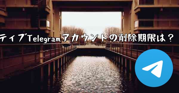 非アクティブTelegramアカウントの削除期限は？ - 電報Windowsチュートリアルチュートリアル