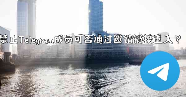 禁止Telegram成员可否通过邀请链接重入？ - 電報Windowsチュートリアルチュートリアル