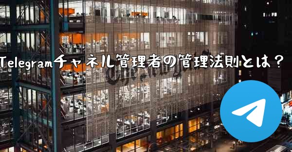 Telegramチャネル管理者の管理法則とは？ - 電報Windowsチュートリアルチュートリアル