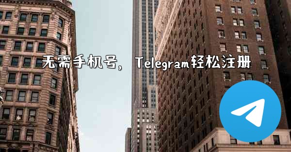 无需手机号，Telegram轻松注册 - 電報Windowsチュートリアルチュートリアル