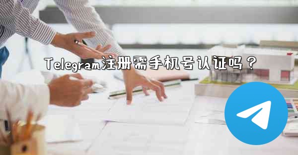 Telegram注册需手机号认证吗？ - 電報Windowsチュートリアルチュートリアル