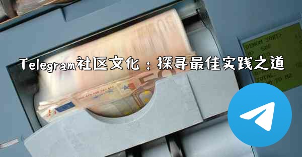 Telegram社区文化：探寻最佳实践之道 - 電報Windowsチュートリアルチュートリアル