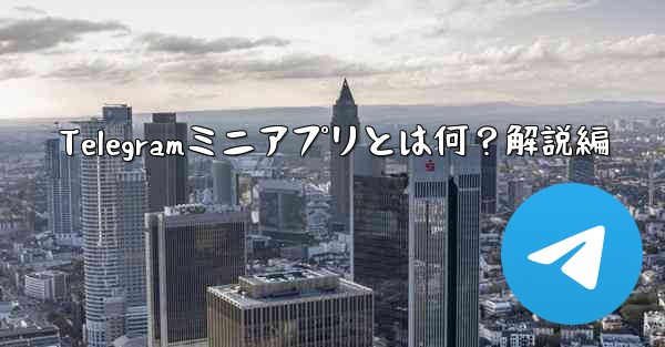 Telegramミニアプリとは何？解説編 - 電報Windowsチュートリアルチュートリアル