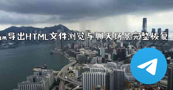 Telegram导出HTML文件浏览与聊天场景完整恢复 - 電報Windowsチュートリアルチュートリアル