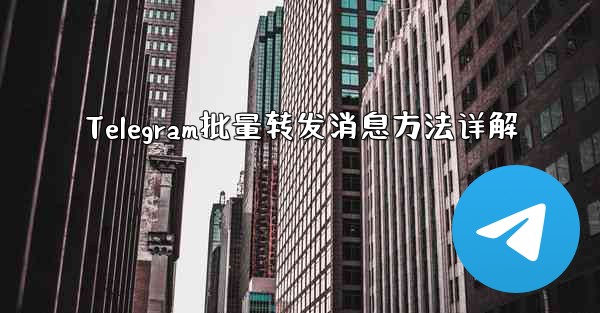 Telegram批量转发消息方法详解 - 電報Windowsチュートリアルチュートリアル