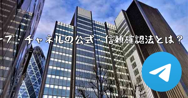 Telegramグループ・チャネルの公式・信頼確認法とは？ - 電報Windowsチュートリアルチュートリアル