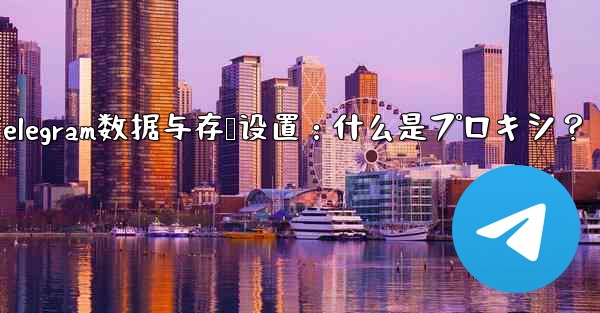 Telegram数据与存储设置：什么是プロキシ？ - 電報Windowsチュートリアルチュートリアル