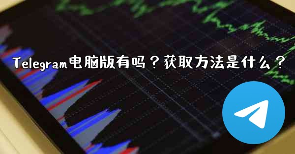 Telegram电脑版有吗？获取方法是什么？ - 電報Windowsチュートリアルチュートリアル