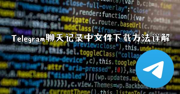 Telegram聊天记录中文件下载方法详解 - 電報Windowsチュートリアルチュートリアル