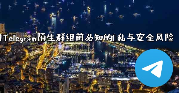 参加Telegram陌生群组前必知的隐私与安全风险 - 電報Windowsチュートリアルチュートリアル