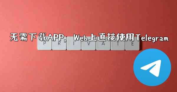 无需下载APP，Web上直接使用Telegram - 電報Windowsチュートリアルチュートリアル
