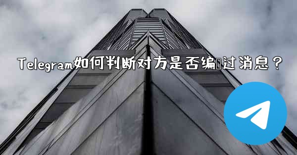 Telegram如何判断对方是否编辑过消息？ - 電報Windowsチュートリアルチュートリアル