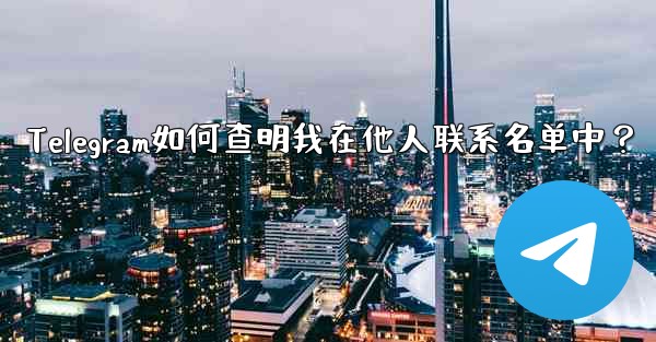 Telegram如何查明我在他人联系名单中？ - 電報Windowsチュートリアルチュートリアル