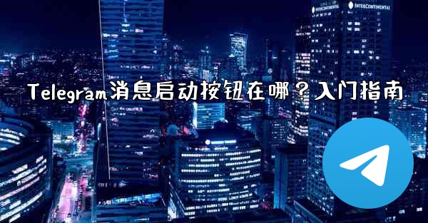 Telegram消息启动按钮在哪？入门指南 - 電報Windowsチュートリアルチュートリアル