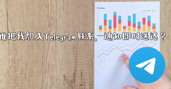 谁把我加入Telegram联系，通知即时送达？ - 電報Windowsチュートリアルチュートリアル