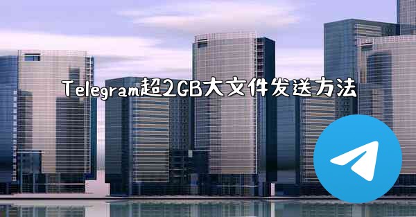 Telegram超2GB大文件发送方法 - 電報Windowsチュートリアルチュートリアル