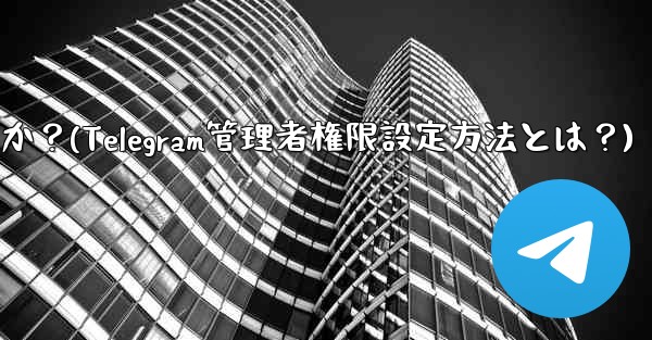 Telegram の管理者権限 (メッセージを固定することは許可するがメッセージの削除は許可しないなど) を設定するにはどうすればよいですか？(Telegram管理者権限設定方法とは？) - 電報Windowsチュートリアルチュートリアル