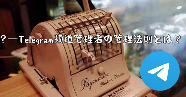Telegram チャネルの管理者を管理するにはどうすればよいですか？—Telegram频道管理者の管理法則とは？ - 電報Windowsチュートリアルチュートリアル