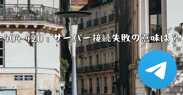 Telegram で「サーバーに接続できません」エラー コード 404-420 などが表示されます。これは何を意味しますか？-Telegramエラー404-420：サーバー接続失敗の意味は？ - 電報Windowsチュートリアルチュートリアル