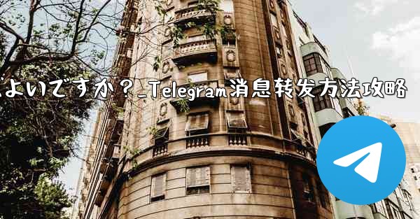 Telegram メッセージを転送するにはどうすればよいですか？_Telegram消息转发方法攻略 - 電報Windowsチュートリアルチュートリアル