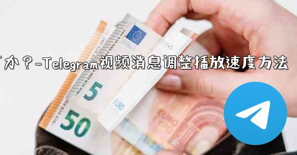 Telegram ビデオ メッセージの再生速度を調整するにはどうすればよいですか？-Telegram视频消息调整播放速度方法 - 電報Windowsチュートリアルチュートリアル