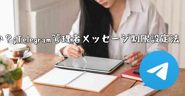 Telegram 管理者のみがメッセージを送信できるように設定するにはどうすればよいですか？;Telegram管理者メッセージ制限設定法 - 電報Windowsチュートリアルチュートリアル