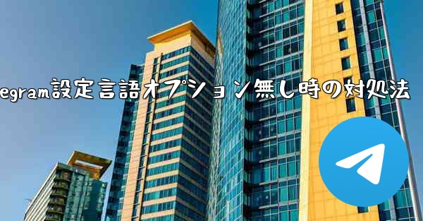Telegram の設定に言語オプションが見つからない場合はどうすればよいですか？、Telegram設定言語オプション無し時の対処法 - 電報Windowsチュートリアルチュートリアル