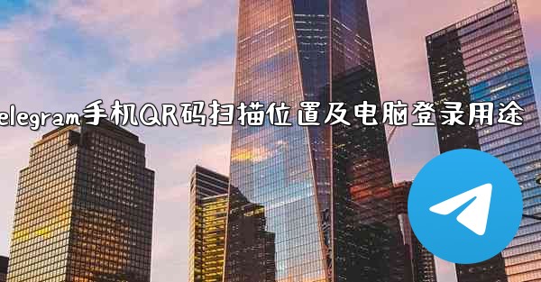 Telegram 携帯電話の QR コード スキャン機能はどこにありますか？コンピューターへのログインに使用されます。、Telegram手机QR码扫描位置及电脑登录用途 - 電報Windowsチュートリアルチュートリアル