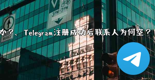 Telegram の登録が完了した後、連絡先リストが空になるのはなぜですか？、Telegram注册成功后联系人为何空？ - 電報Windowsチュートリアルチュートリアル