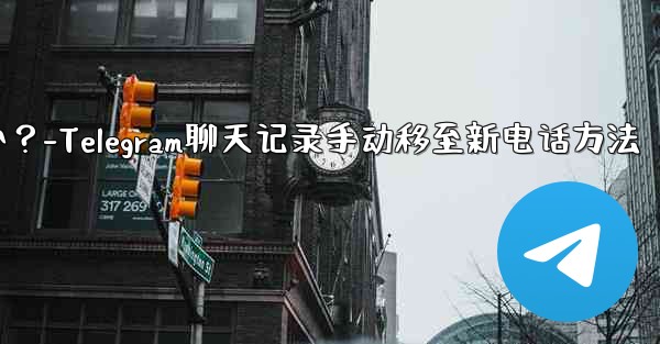 Telegram のチャット履歴を新しい電話に手動で移行するにはどうすればよいですか？-Telegram聊天记录手动移至新电话方法 - 電報Windowsチュートリアルチュートリアル