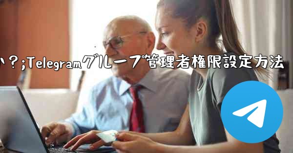 Telegram グループで管理者権限を設定するにはどうすればよいですか？;Telegramグループ管理者権限設定方法 - 電報Windowsチュートリアルチュートリアル
