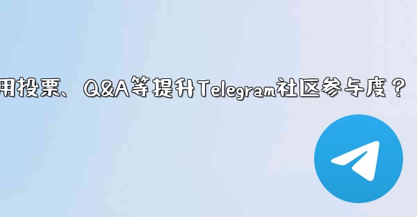 Telegram コミュニティへの参加を増やすために投票、Q&A、その他の機能を使用するにはどうすればよいですか？,如何利用投票、Q&A等提升Telegram社区参与度？ - 電報Windowsチュートリアルチュートリアル