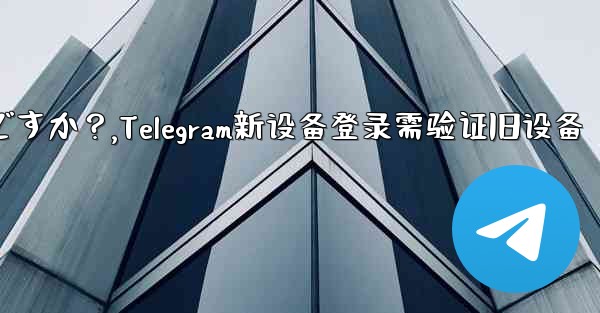 Telegram では、新しいデバイスからログインするときに古いデバイスの検証が必要ですか？,Telegram新设备登录需验证旧设备 - 電報Windowsチュートリアルチュートリアル