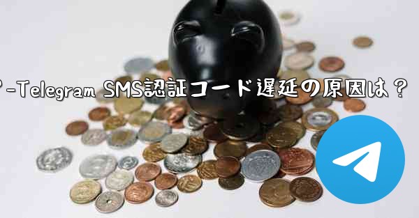Telegram SMS 認証コードが遅れているのはなぜですか？-Telegram SMS認証コード遅延の原因は？ - 電報Windowsチュートリアルチュートリアル