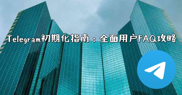 Telegram の初期化- 包括的なユーザー ガイドと FAQ、Telegram初期化指南：全面用户FAQ攻略 - 電報Windowsチュートリアルチュートリアル