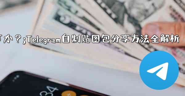 Telegram で独自のステッカー パックを作成して共有するにはどうすればよいですか？;Telegram自制贴图包分享方法全解析 - 電報Windowsチュートリアルチュートリアル