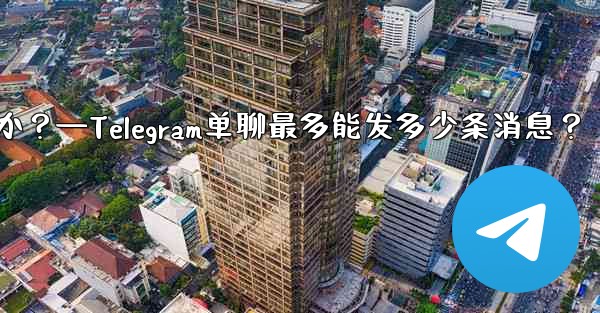 1 つのチャットに何件の Telegram メッセージを固定できますか？—Telegram单聊最多能发多少条消息？ - 電報Windowsチュートリアルチュートリアル