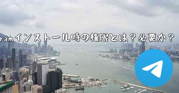 Telegram のインストール中にどのような権限を付与する必要がありますか？これらの権限は必要ですか？_Telegramインストール時の権限とは？必要か？ - 電報Windowsチュートリアルチュートリアル