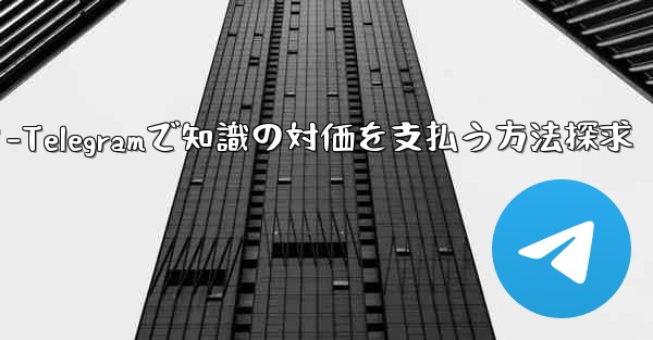 Telegram を使用して知識の対価を支払ったり、コンテンツを収益化するにはどうすればよいですか？-Telegramで知識の対価を支払う方法探求 - 電報Windowsチュートリアルチュートリアル