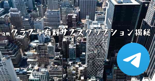 Telegram の「クラブ」または「有料サブスクリプション」機能とは何ですか？_Telegramクラブ与有料サブスクリプション揭秘 - 電報Windowsチュートリアルチュートリアル