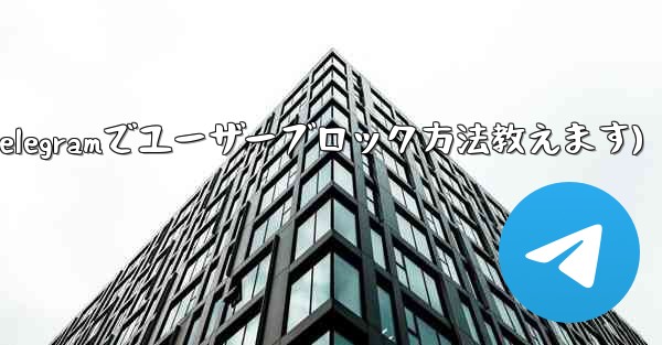 Telegram でユーザーをブロックするにはどうすればよいですか？(Telegramでユーザーブロック方法教えます) - 電報Windowsチュートリアルチュートリアル